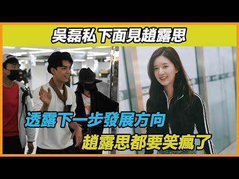 官宣單身只是開始，吳磊私下會面趙露思，透露自己下一步的發展方向，網友聽後紛紛@趙露思，你要火了！