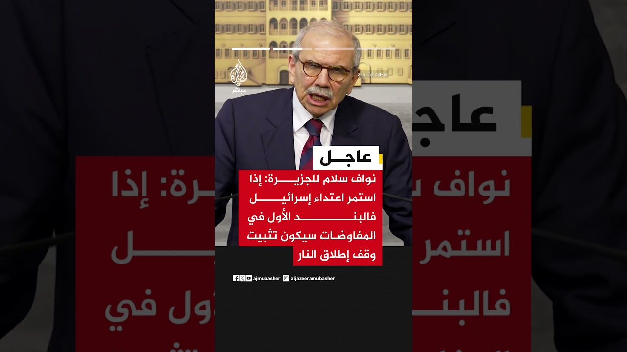 نواف سلام للجزيرة: نسعى إلى تثبيت وقف إطلاق النار قبل جولة المفاوضات المقبلة مع إسرائيل