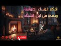 أذكار المساء بصوت هادئ وأجواء شتوية دافئة راحة وطمأنينة قبل النوم