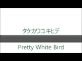 タケカワユキヒデ Pretty White Bird