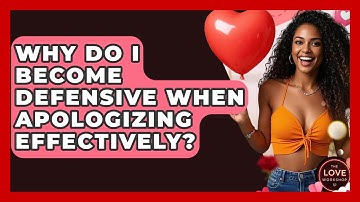 Why Do I Become Defensive When Apologizing Effectively? - The Love Workshop