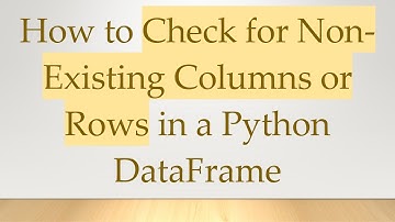 How to Check for Non-Existing Columns or Rows in a Python DataFrame