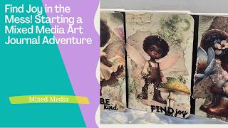 Find Joy in the Mess! Starting a Mixed Media Art Journal Adventure