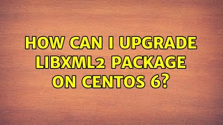 How can I upgrade libxml2 package on CentOS 6? (2 Solutions!!)
