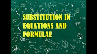 SUBSTITUTION IN EQUATIONS AND FORMULAE (GRADE 9)