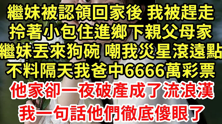 繼妹被認領回家後 我被趕走，拎著小包住進鄉下親父母家，繼妹丟來狗碗 嘲我災星滾遠點，不料隔天我爸中6666萬彩票，他家卻一夜破產成了流浪漢，我一句話他們徹底傻眼了#王姐故事說#為人處世#中年#情感故事 - 天天要聞