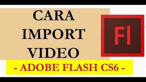 TUTORIAL CARA IMPORT VIDEO DI ADOBE FLASH CS6 - Mr. Santos