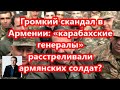 Громкий скандал в Армении   «карабахские генералы» расстреливали армянских солдат