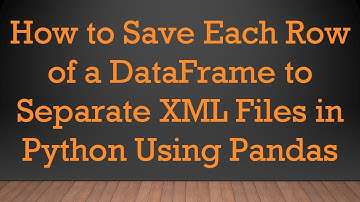 How to Save Each Row of a DataFrame to Separate XML Files in Python Using Pandas