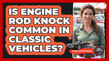 Is Engine Rod Knock Common In Classic Vehicles?