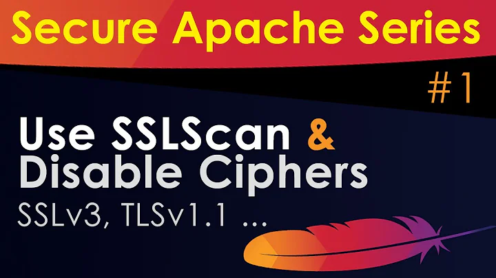Secure Apache Web Server - Use SSLScan and Disable Ciphers (SSLv3, TLSv1 ..etc)
