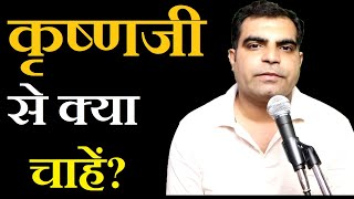 Krishna ji se Kya Chahe ? कृष्णजी से क्या चाहें? || भगवान कृष्ण से क्या मांगना चाहिए ||