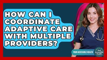 How Can I Coordinate Adaptive Care With Multiple Providers? - Your Accessible Health