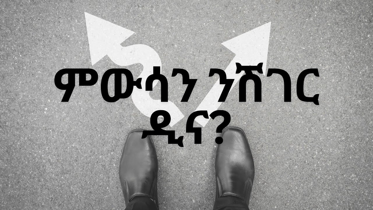 ኣብ ህይወትና ዓበይቲ ውሳኔታት ብኸመይ ንውስን? | How to make big decisions in our life?