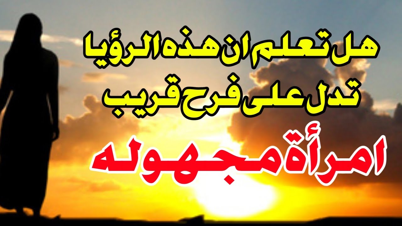 هل تعلم ان رؤية امرأة مجهولة في المنام تدل على فرح قريب