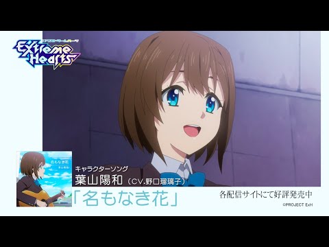 TVアニメ「Extreme Hearts」｜「名もなき花」葉山陽和（CV. 野口瑠璃子）配信開始！｜毎週土曜日25:30～放送中