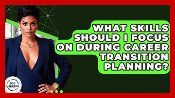 What Skills Should I Focus On During Career Transition Planning? - Job Success Network