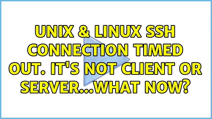 Unix & Linux: SSH connection timed out. it's not client or server...what now?