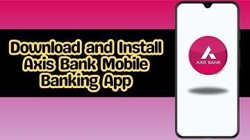 How to Download and Install Axis Bank Mobile Banking App