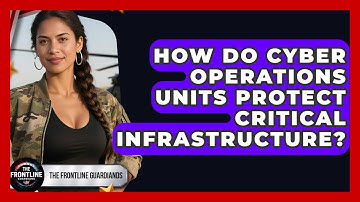 How Do Cyber Operations Units Protect Critical Infrastructure? - The Frontline Guardians
