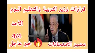 خبر عاجل قرارات وزير التربية والتعليم اليوم الأحد 4/4  مصير امتحان اولى وتانية ثانوي