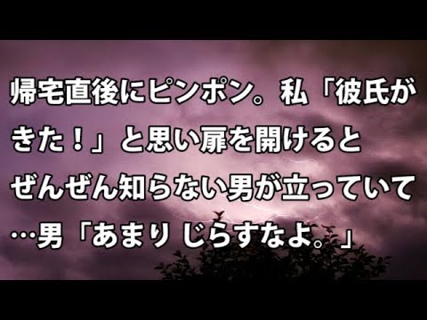 【修羅場　衝撃】帰宅直後にピンポン。私「彼氏がきた！」と思い扉を開けると、ぜんぜん知らない男が立っていて…男「あまり じらすなよ…」【修羅場・衝撃体験をお送りします】