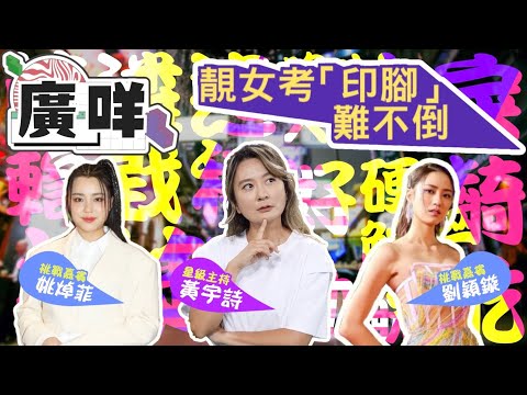 廣咩｜考靚女「印腳」？姚焯菲劉穎鏇無懼麻甩