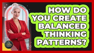 How Do You Create Balanced Thinking Patterns