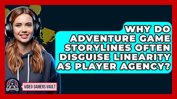 Why Do Adventure Game Storylines Often Disguise Linearity As Player Agency? - Video Gamers Vault