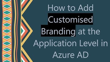 How to Add Customised Branding at the Application Level in Azure AD