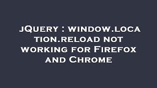 jQuery : window.location.reload not working for Firefox and Chrome