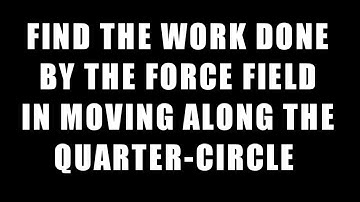 Find The Work done By The Force Field F In Moving Along The Quarter Circle