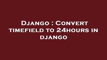 Django : Convert timefield to 24hours in django
