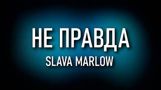 SLAVA MARLOW – Не Правда (ТЕКСТ) А это всё не правда, не правда