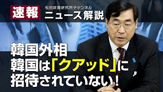 速報！ニュース解説　韓国外相、韓国は「クアッド」に招待されていない！