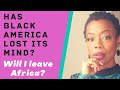 Has Black America Gone Crazy? Will I Leave Africa?