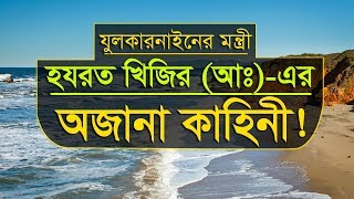 বাদশাহ যুলকারনাইনের মন্ত্রী, হযরত খিজির (আঃ)-এর অজানা কাহিনী।