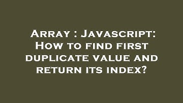 Array : Javascript: How to find first duplicate value and return its index?