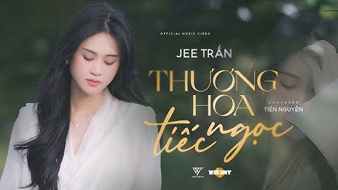 THƯƠNG HOA TIẾC NGỌC - Tiếng ai oán nỉ non thương phận duyên || JEE TRẦN | OFFICIAL MUSIC VIDEO
