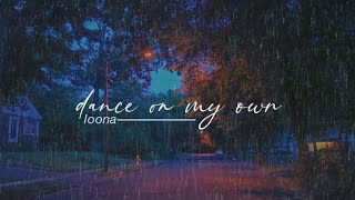 dance on my own - loona but you're dancing on your own in the street and it's raining