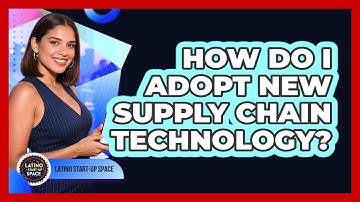 How Do I Adopt New Supply Chain Technology? - Latino Start Up Space