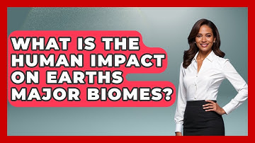 What Is The Human Impact On Earths Major Biomes? - Explaining Ecology