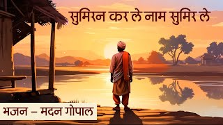 Bhajans - Sumiran Karle Naam Sumir Le - Madan Gopal - सुमिरन करले नाम सुमिर ले - मदन गोपाल