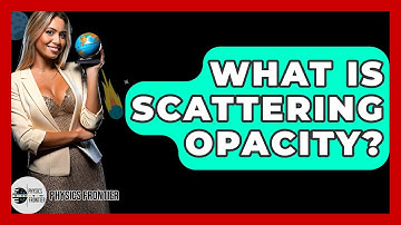 What Is Scattering Opacity? - Physics Frontier