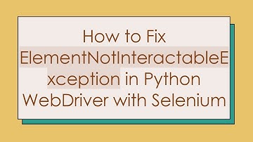 How to Fix ElementNotInteractableException in Python WebDriver with Selenium