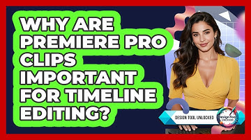 Why Are Premiere Pro Clips Important For Timeline Editing? - Design Tool Unlocked