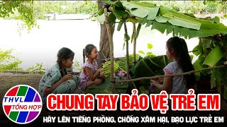 Chung ta bảo vệ trẻ em, hãy lên tiếng phòng, chống xâm hại, bạo lực trẻ em