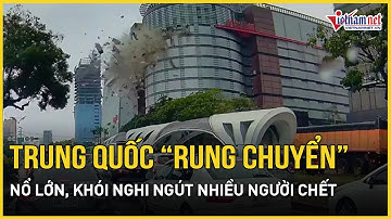 Trung Quốc: Nổ lớn rung chuyển tòa nhà 12 tầng, thổi bay cửa kính, 12 người thương vong | VietNamNet