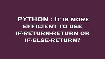 PYTHON : It is more efficient to use if-return-return or if-else-return?