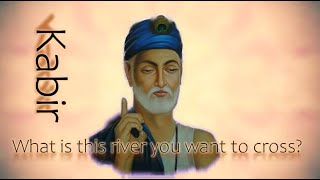 Kabir - What is this river you want to cross?